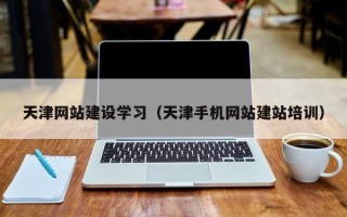 六安天津网站建设学习（天津手机网站建站培训）